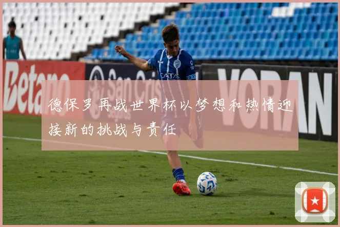德保罗再战世界杯以梦想和热情迎接新的挑战与责任