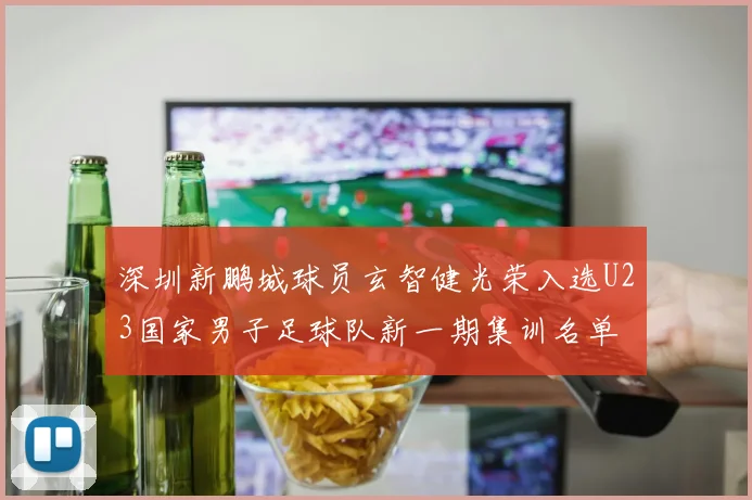 深圳新鹏城球员玄智健光荣入选U23国家男子足球队新一期集训名单