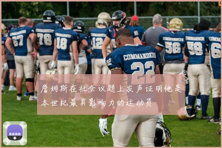 詹姆斯在社会议题上发声证明他是本世纪最具影响力的运动员