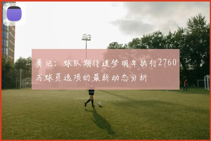 勇记：球队期待追梦明年执行2760万球员选项的最新动态分析