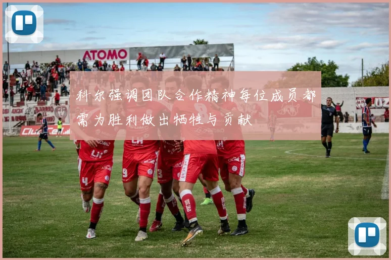 科尔强调团队合作精神每位成员都需为胜利做出牺牲与贡献