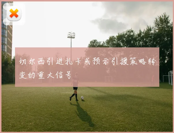 切尔西引进扎卡或预示引援策略转变的重大信号