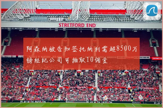 阿森纳被告知签托纳利需超8500万镑经纪公司可抽取10佣金