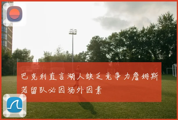 巴克利直言湖人缺乏竞争力詹姆斯若留队必因场外因素